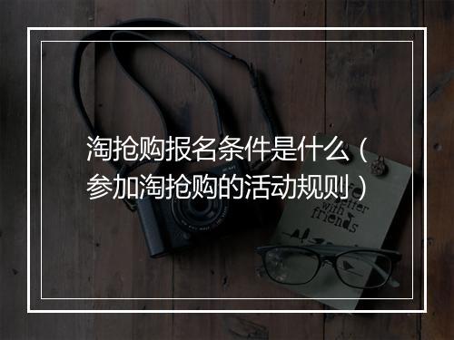 淘抢购报名条件是什么（参加淘抢购的活动规则）