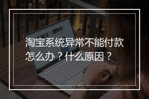 淘宝系统异常不能付款怎么办？什么原因？