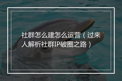 社群怎么建怎么运营（过来人解析社群IP破圈之路）