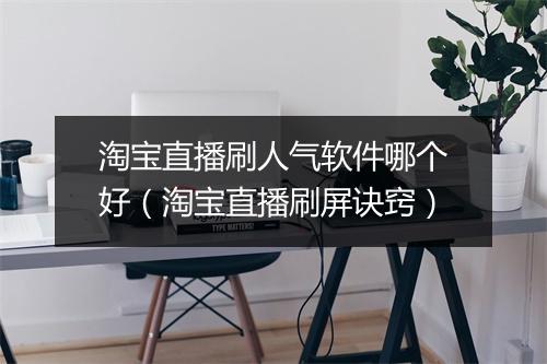 淘宝直播刷人气软件哪个好（淘宝直播刷屏诀窍）
