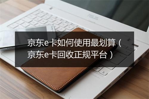 京东e卡如何使用最划算（京东e卡回收正规平台）