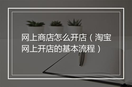 网上商店怎么开店（淘宝网上开店的基本流程）
