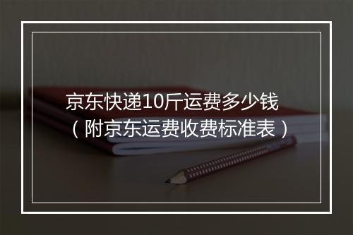 京东快递10斤运费多少钱（附京东运费收费标准表）