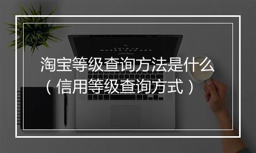 淘宝等级查询方法是什么（信用等级查询方式）