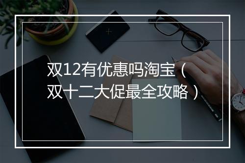 双12有优惠吗淘宝（双十二大促最全攻略）