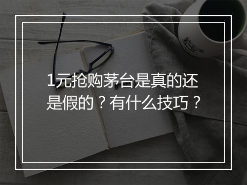 1元抢购茅台是真的还是假的？有什么技巧？