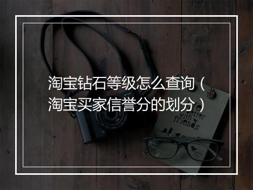 淘宝钻石等级怎么查询（淘宝买家信誉分的划分）