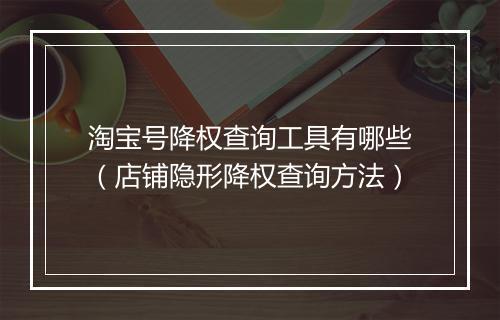 淘宝号降权查询工具有哪些（店铺隐形降权查询方法）