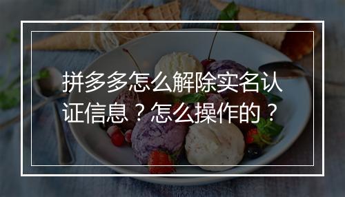 拼多多怎么解除实名认证信息？怎么操作的？