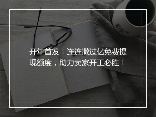 开年首发！连连撒过亿免费提现额度，助力卖家开工必胜！