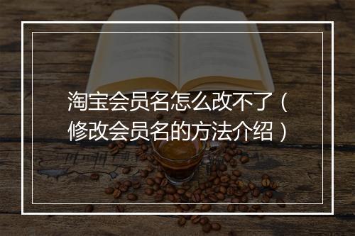 淘宝会员名怎么改不了（修改会员名的方法介绍）