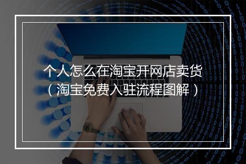 个人怎么在淘宝开网店卖货（淘宝免费入驻流程图解）