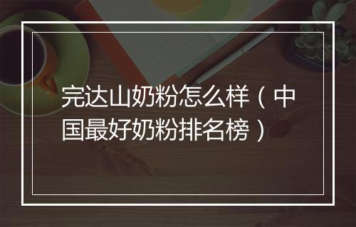 完达山奶粉怎么样（中国最好奶粉排名榜）