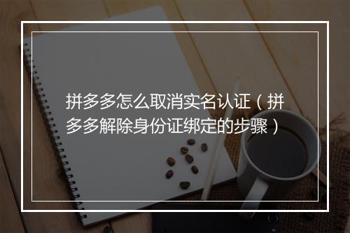 拼多多怎么取消实名认证（拼多多解除身份证绑定的步骤）