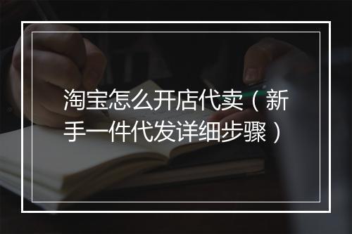 淘宝怎么开店代卖（新手一件代发详细步骤）