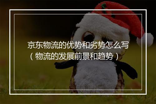 京东物流的优势和劣势怎么写（物流的发展前景和趋势）