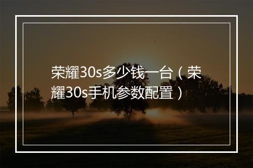 荣耀30s多少钱一台（荣耀30s手机参数配置）