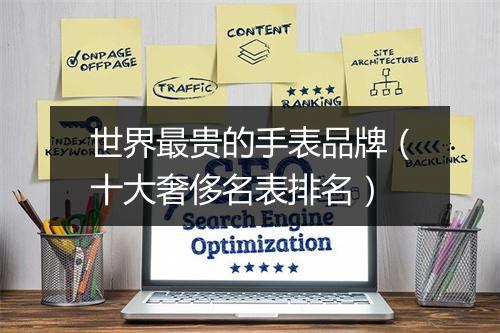 世界最贵的手表品牌（十大奢侈名表排名）
