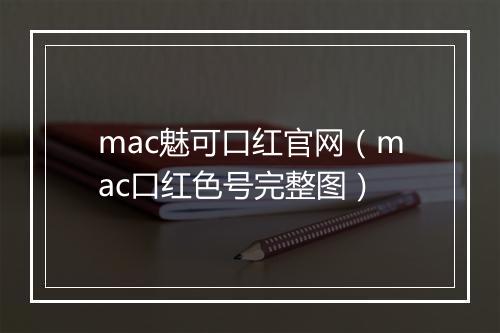 mac魅可口红官网（mac口红色号完整图）