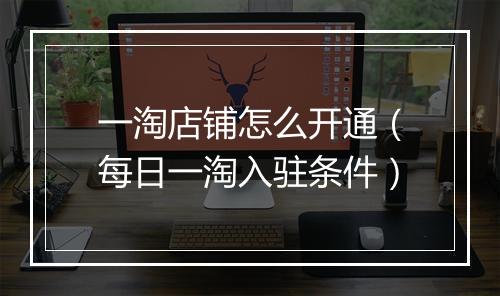 一淘店铺怎么开通（每日一淘入驻条件）