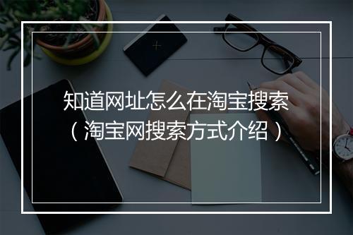 知道网址怎么在淘宝搜索（淘宝网搜索方式介绍）