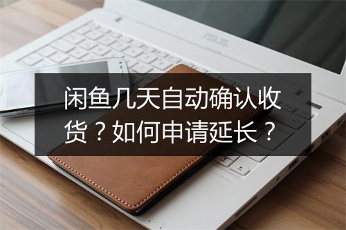 闲鱼几天自动确认收货？如何申请延长？