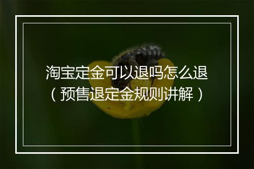 淘宝定金可以退吗怎么退（预售退定金规则讲解）