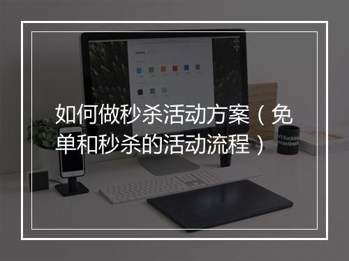 如何做秒杀活动方案（免单和秒杀的活动流程）