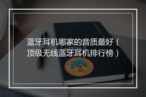 蓝牙耳机哪家的音质最好（顶级无线蓝牙耳机排行榜）