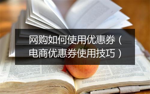 网购如何使用优惠券（电商优惠券使用技巧）