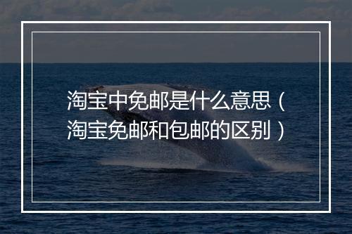 淘宝中免邮是什么意思（淘宝免邮和包邮的区别）