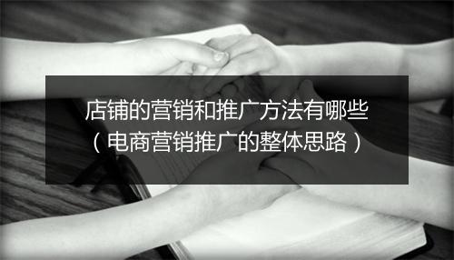 店铺的营销和推广方法有哪些（电商营销推广的整体思路）