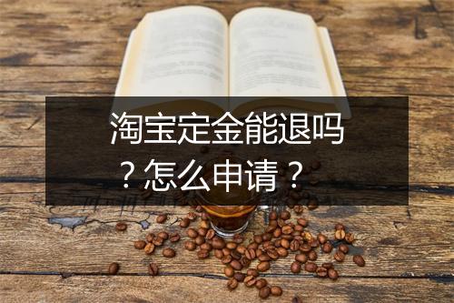 淘宝定金能退吗？怎么申请？