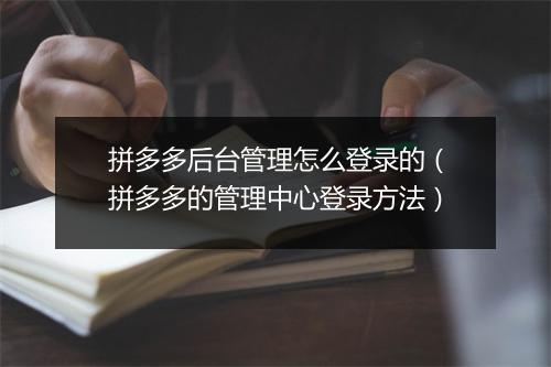 拼多多后台管理怎么登录的（拼多多的管理中心登录方法）