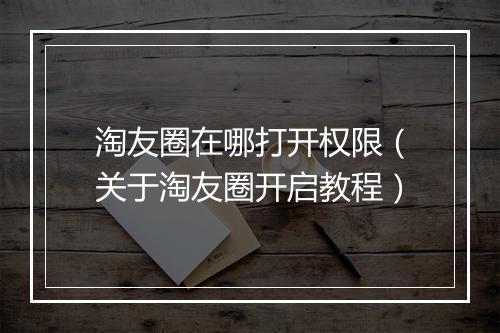 淘友圈在哪打开权限（关于淘友圈开启教程）
