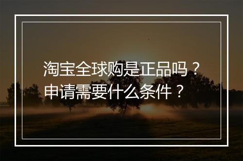 淘宝全球购是正品吗？申请需要什么条件？