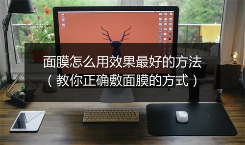 面膜怎么用效果最好的方法（教你正确敷面膜的方式）