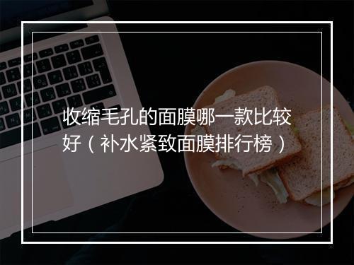 收缩毛孔的面膜哪一款比较好（补水紧致面膜排行榜）