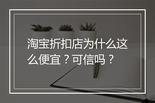 淘宝折扣店为什么这么便宜？可信吗？