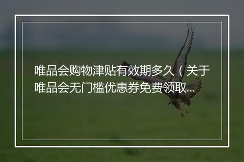 唯品会购物津贴有效期多久（关于唯品会无门槛优惠券免费领取方法）