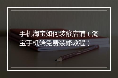 手机淘宝如何装修店铺（淘宝手机端免费装修教程）