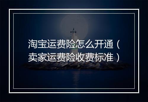 淘宝运费险怎么开通（卖家运费险收费标准）