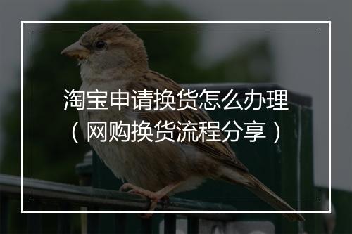 淘宝申请换货怎么办理（网购换货流程分享）