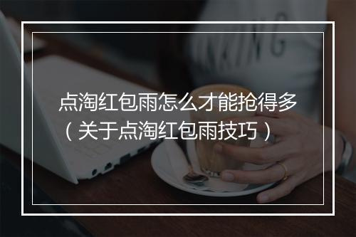 点淘红包雨怎么才能抢得多（关于点淘红包雨技巧）
