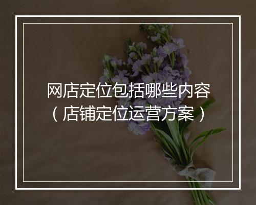 网店定位包括哪些内容（店铺定位运营方案）