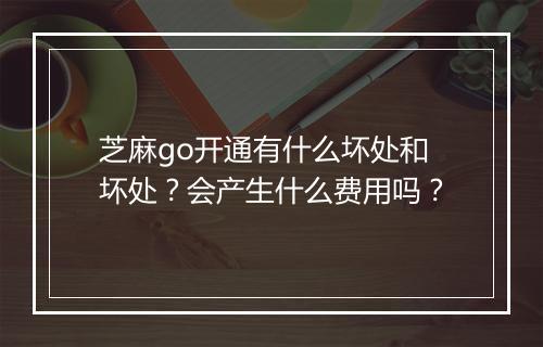 芝麻go开通有什么坏处和坏处？会产生什么费用吗？