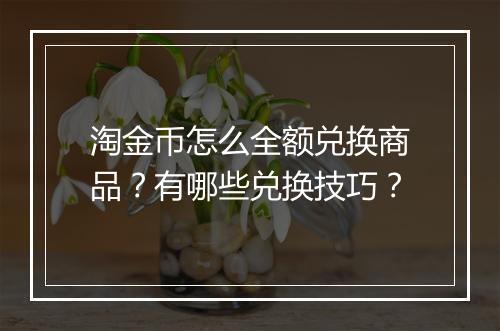 淘金币怎么全额兑换商品？有哪些兑换技巧？