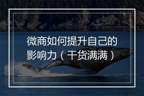 微商如何提升自己的影响力（干货满满）