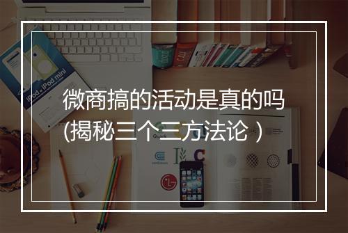 微商搞的活动是真的吗(揭秘三个三方法论）