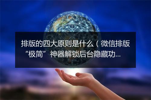 排版的四大原则是什么（微信排版“极简”神器解锁后台隐藏功能）